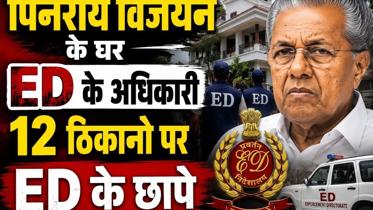 CM की कुर्सी जाते ही पिनाराई विजयन के घर ED के अधिकारी 12 ठिकानो पर चल रहे है ED के छापे